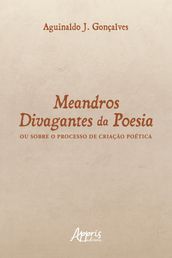 Meandros Divagantes da Poesia: Ou Sobre o Processo de Criação Poética