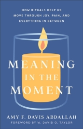 Meaning in the Moment ¿ How Rituals Help Us Move through Joy, Pain, and Everything in Between