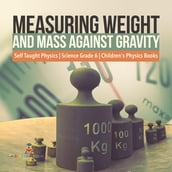 Measuring Weight and Mass Against Gravity Self Taught Physics Science Grade 6 Children s Physics Books