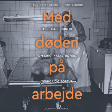 Med døden pa arbejde - To retsmedicinere om krig, katastrofer, terror og tortur - Hans Petter Hougen - Sidsel Rogde