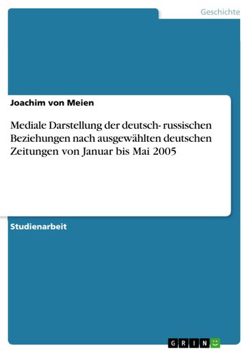 Mediale Darstellung der deutsch- russischen Beziehungen nach ausgewählten deutschen Zeitungen von Januar bis Mai 2005 - Joachim von Meien