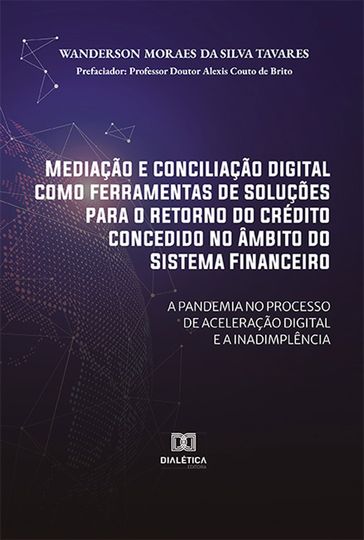 Mediação e conciliação digital como ferramentas de soluções para o retorno do crédito concedido no âmbito do Sistema Financeiro: a pandemia no processo de aceleração digital e a inadimplência - Wanderson Moraes da Silva Tavares