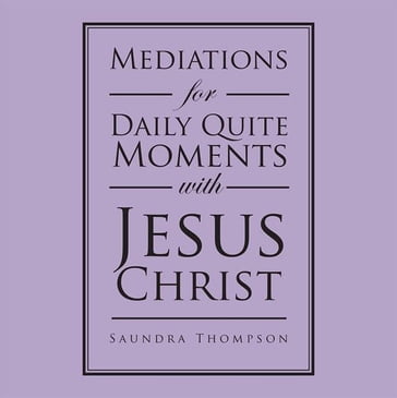 Mediations for Daily Quite Moments with Jesus Christ - Saundra Thompson