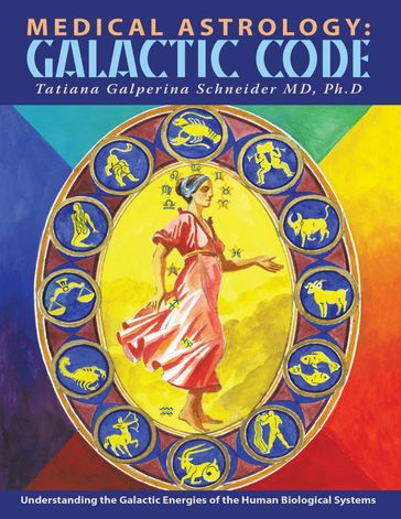 Medical Astrology: Galactic Code: Understanding the Galactic Energies of the Human Biological Systems - Tatiana Galperina Schneider - MD - Ph.d