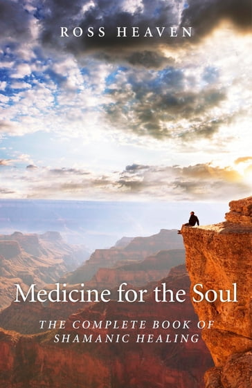 Medicine for the Soul: The Complete Book of Shamanic Healing - Ross Heaven