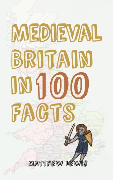 Medieval Britain in 100 Facts - Matthew Lewis