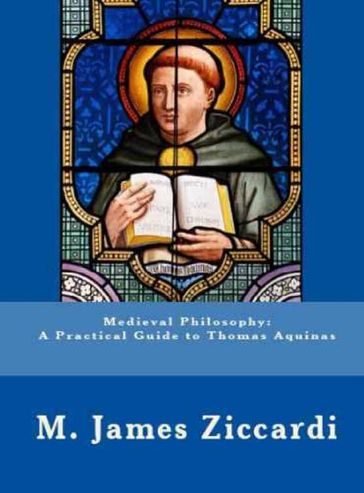 Medieval Philosophy: A Practical Guide to Thomas Aquinas - M. James Ziccardi