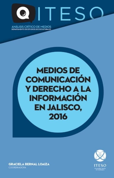 Medios de comunicación y derecho a la información en Jalisco, 2016 - José Rubén Alonso González - José Bautista Farías - Susana Alejandrina Del Real Ponce - Katia Diéguez Martínez - Humberto Darwin Franco Migues - María Teresa Iñiguez González - Rodrigo Hernán Loza Fernández - José Bernardo Masini Aguilera - Pedro Mellado Rodríguez - Jorge Alejandro Narro Monroy - Elba Beatriz Núñez Ibáñez - Rosalia Orozco Murillo - Magdalena Sofía Paláu Cardona - Sergio Peniche Zárate - María Guadalupe Ramos Ponce - Brenda Sanchez Nuñez - Sonia Serrano Íñiguez