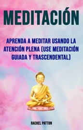 Meditación: Aprenda A Meditar Usando La Atención Plena (Use Meditación Guiada Y Trascendental)