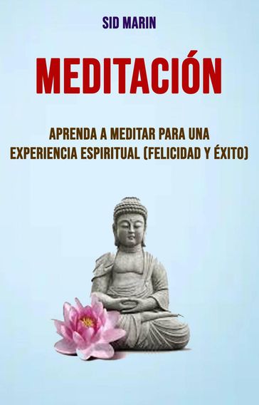 Meditación: Aprenda A Meditar Para Una Experiencia Espiritual (Felicidad Y Éxito) - Sid Marin