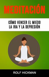 Meditación: Cómo Vencer El Miedo, La Ira Y La Depresión