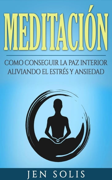 Meditación: Como conseguir la paz interior aliviando el Estrés y Ansiedad - Jen Solis