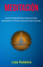 Meditación: Guía De Mindfulness Para La Auto Disciplina Y El Éxito (Guía De Auto Ayuda)