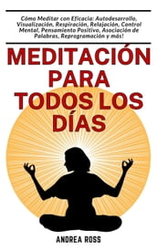 Meditación para todos los días: Cómo Meditar con Eficacia: Autodesarrollo, Visualización, Respiración, Relajación, Control Mental, Pensamiento Positivo, Asociación de Palabras, Reprogramación y más!