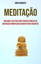 Meditação: Melhore O Seu Foco Com Técnicas Simples De Meditação (Mindfulness Budista Para Iniciante)