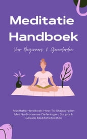 Meditatie Handboek: De Mooiste Meditaties In 1 Boek - How-To Stappenplan Met No-Nonsense Oefeningen, Scripts & Geleide Meditatieteksten  Voor Beginners & Gevorderden