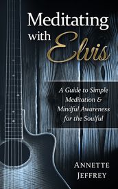 Meditating With Elvis: A Guide to Simple Meditation & Mindful Awareness for the Soulful