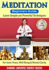 Meditation: Beginners Guide - Learn Simple yet Powerful Techniques: For Inner Peace, Well-Being & Mental Clarity