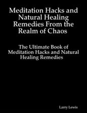 Meditation Hacks and Natural Healing Remedies From the Realm of Chaos - The Ultimate Book of Meditation Hacks and Natural Healing Remedies