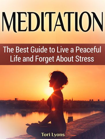 Meditation: The Best Guide to Live a Peaceful Life and Forget About Stress - Tori Lyons