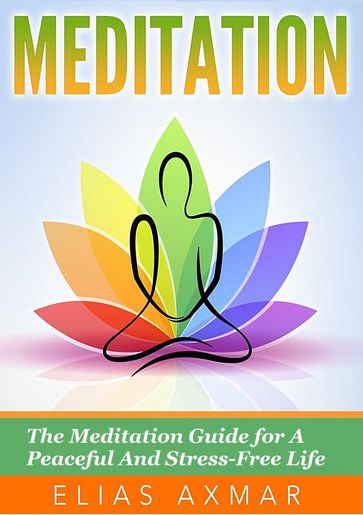 Meditation: The Meditation Guide for a Peaceful and Stress-Free Life - Elias Axmar