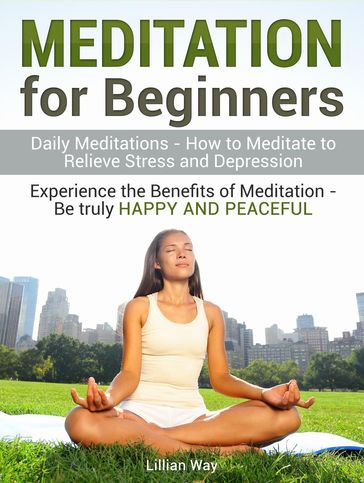 Meditation for Beginners: How to Meditate to Relieve Stress and Depression. Experience the Benefits with Daily Meditations - Lilly Way