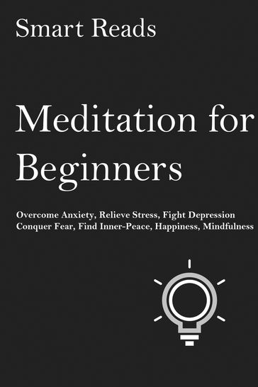 Meditation for Beginners: Overcome Anxiety, Relieve Stress, Fight Depression, Conquer Fear, Find Inner Peace, Happiness, Mindfulness - SmartReads