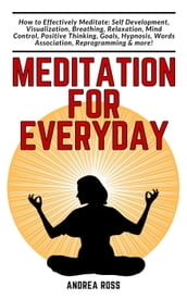 Meditation for Everyday: How to Effectively Meditate: Self Development, Visualization, Breathing, Relaxation, Mind Control, Positive Thinking, Goals, Hypnosis, Words Association, Reprogramming & more!