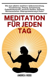 Meditation für jeden Tag: Wie man effektiv meditiert: Selbstentwicklung, Visualisierung, Atmung, Entspannung, Gedankenkontrolle, positives Denken, Hypnose, Wortassoziation, Umprogrammierung & mehr!
