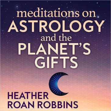 Meditation on Astrology and the Planet's Gifts - Heather Roan Robbins