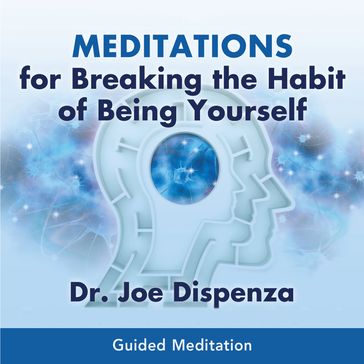Meditations for Breaking the Habit of Being Yourself - Dr. Joe Dispenza