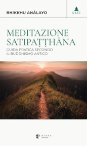 Meditazione satipa??hana. Guida pratica secondo il buddhismo antico