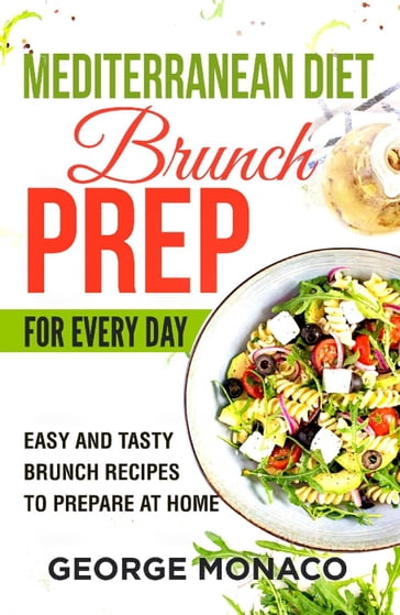 Mediterranean Diet Brunch Prep for Every Day: Easy and tasty Brunch Recipes to Prepare at Home - George Monaco
