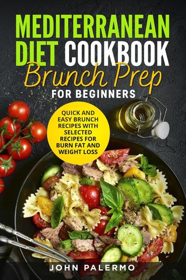 Mediterranean Diet Cookbook Brunch Prep for Beginners: Quick and Easy Brunch Recipes with Selected Recipes for Burn Fat and Weight Loss - JOHN PALERMO