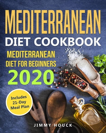 Mediterranean Diet Cookbook: Mediterranean Diet for Beginners 2020 with 21-Day Meal Plan - Jimmy Houck