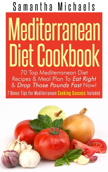 Mediterranean Diet Cookbook: 70 Top Mediterranean Diet Recipes & Meal Plan To Eat Right & Drop Those Pounds Fast Now! - Samantha Michaels