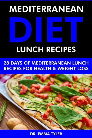 Mediterranean Diet Lunch Recipes: 28 Days of Mediterranean Lunch Recipes for Health & Weight Loss. - Dr. Emma Tyler