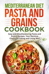 Mediterranean Diet Pasta and Grains Cookbook: Easy and Mouthwatering Pasta and Grains Recipes, Your Decisive Choice for Eating and Living Well