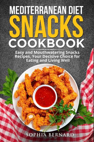 Mediterranean Diet Snacks Cookbook: Easy and Mouthwatering Snacks Recipes, Your Decisive Choice for Eating and Living Well - Sophia Bernard