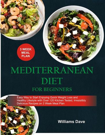 Mediterranean Diet for Beginners Easy Way to Start Enjoying Quick Weight Loss and Healthy Lifestyle with Over 120 Kitchen Tested, Irresistibly Delicious Recipes on 3 Weeks Meal Plan - Dave Williams