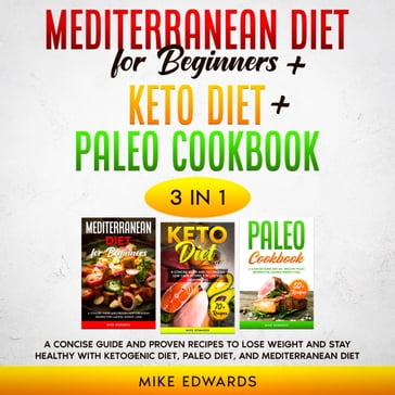 Mediterranean Diet for Beginners + Keto Diet + Paleo Cookbook: 3 Books in 1  A Concise Guide and Proven Recipes to Lose Weight and Stay Healthy with Ketogenic Diet, Paleo Diet, and Mediterranean Diet - Mike Edwards