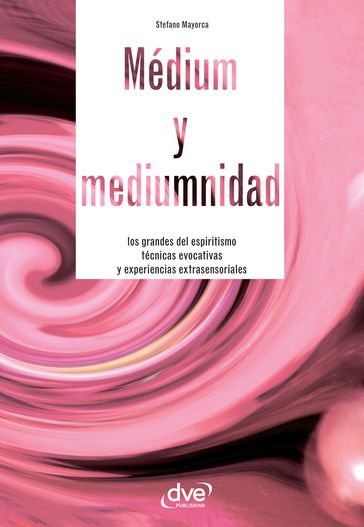 Médium y mediumnidad. Los grandes del espiritismo, técnicas evocativas y experiencias extrasensoriales - Stefano Mayorca