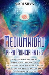 Mediumnidad para principiantes: Una guía esencial para el desarrollo psíquico, la clarividencia, la adivinación y la canalización en el chamanismo, el espiritismo y el vudú