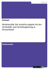 Medizinethik. Die ärztliche Aufgabe bei der Sterbehilfe und Sterbebegleitung in Deutschland