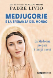 Medjugorje è la speranza del mondo. La Madonna prepara i tempi nuovi