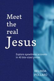 Meet the Real Jesus: Explore Eyewitness Accounts in 40 Bite-Sized Pieces