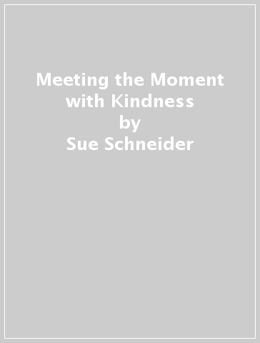 Meeting the Moment with Kindness - Sue Schneider