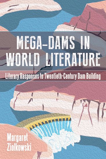 Mega-Dams in World Literature - Margaret Ziolkowski
