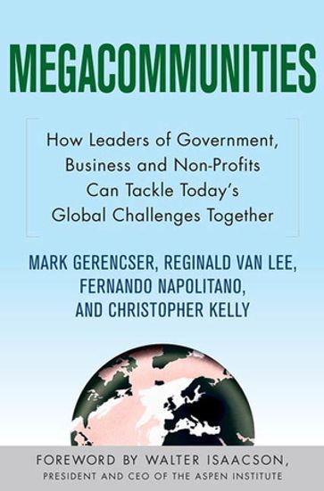 Megacommunities: How Leaders of Government, Business and Non-Profits Can Tackle Today's Global Challenges Together - Christopher Kelly - Fernando Napolitano - Mark Gerencser - Reginald Van Lee