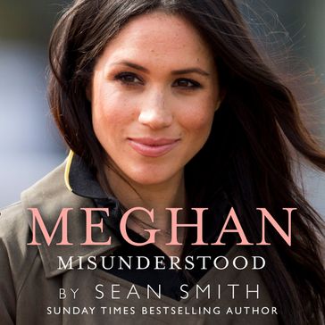 Meghan Misunderstood: The truth about Meghan Markle - Sean Smith